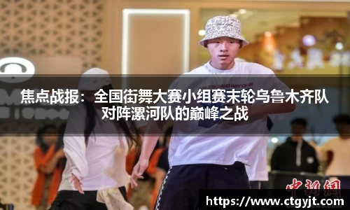 焦点战报：全国街舞大赛小组赛末轮乌鲁木齐队对阵漯河队的巅峰之战
