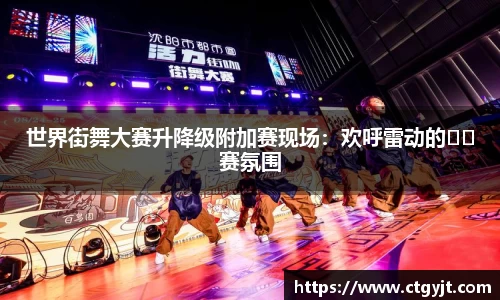 世界街舞大赛升降级附加赛现场：欢呼雷动的��赛氛围
