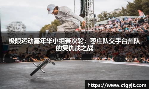 极限运动嘉年华小组赛次轮：枣庄队交手台州队的复仇战之战