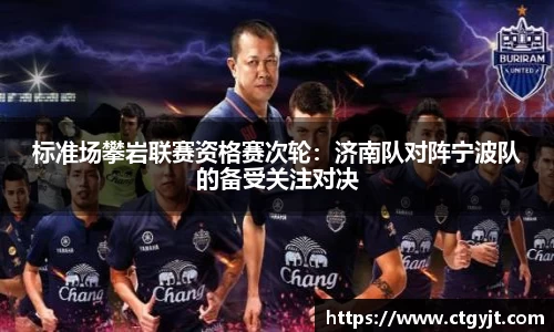 标准场攀岩联赛资格赛次轮：济南队对阵宁波队的备受关注对决
