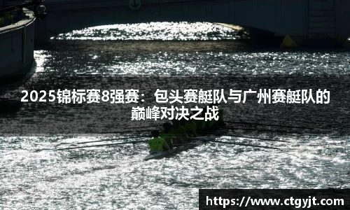 2025锦标赛8强赛：包头赛艇队与广州赛艇队的巅峰对决之战