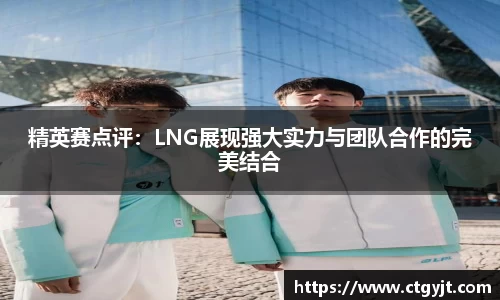 精英赛点评：LNG展现强大实力与团队合作的完美结合