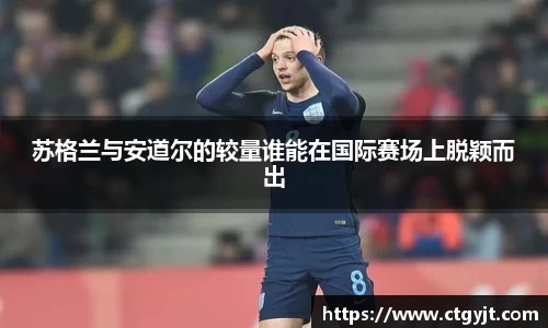 苏格兰与安道尔的较量谁能在国际赛场上脱颖而出