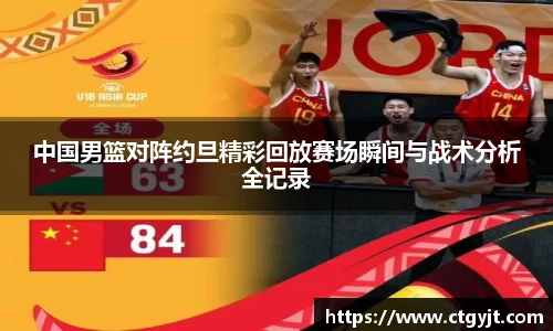 中国男篮对阵约旦精彩回放赛场瞬间与战术分析全记录